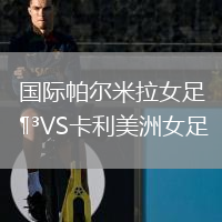 国际帕尔米拉女足VS卡利美洲女足