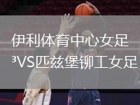 伊利体育中心女足VS匹兹堡铆工女足
