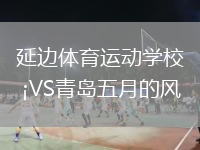 延边体育运动学校VS青岛五月的风