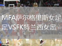 MFA萨尔格里斯女足VSFK特兰西女足