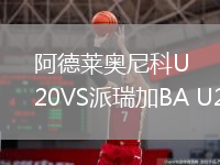 阿德莱奥尼科U20VS派瑞加BA U20