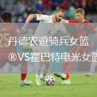 丹德农遊骑兵女篮VS霍巴特电光女篮